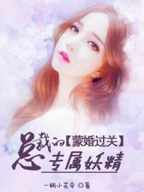 蒙婚过关：专属妖精很纯禽