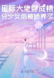 星际大佬穿成精分少女后被娇养了