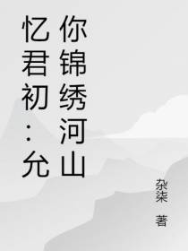 忆君初：允你锦绣河山