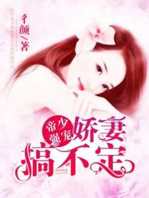 帝少强宠：娇妻搞不定