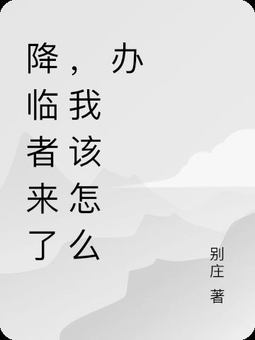 降临者来了,我该怎么办