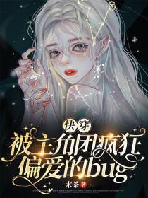 快穿：被主角团疯狂偏爱的bug