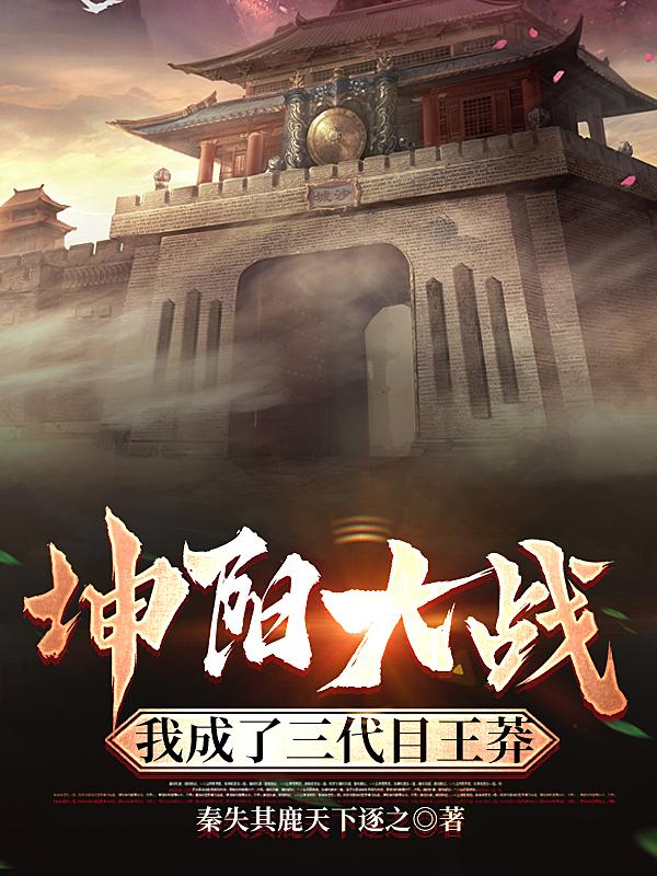 坤阳大战,我成了三代目王莽
