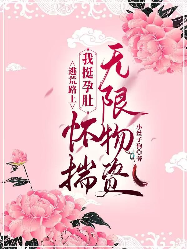 逃荒路上,我挺孕肚怀揣无限物资