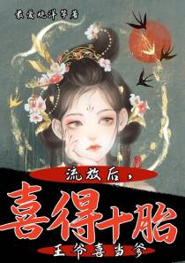 流放后，喜得十胎，王爷喜当爹