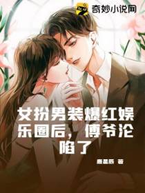 女扮男装爆红娱乐圈后，傅爷沦陷了