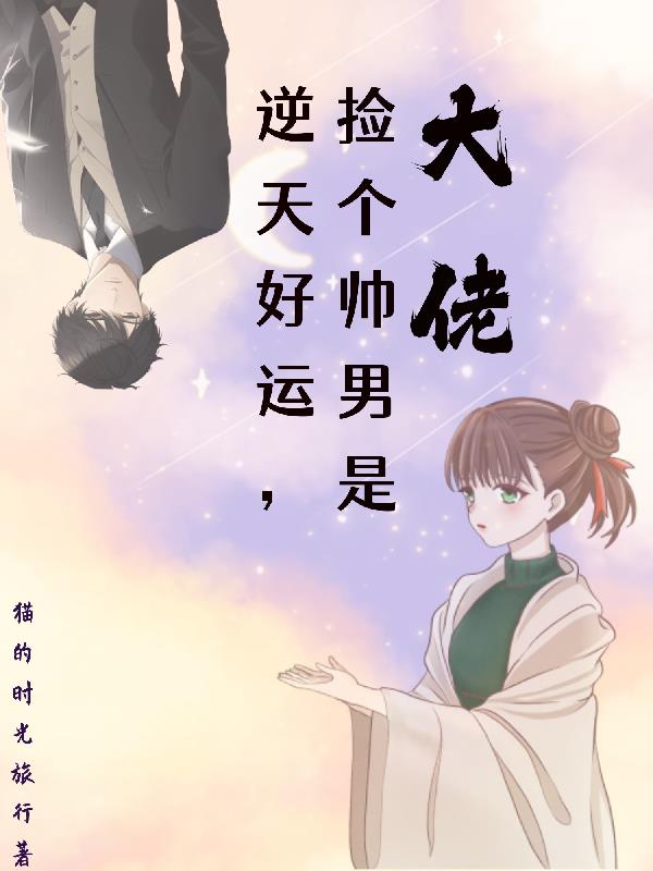 逆天好运,捡个帅男是大佬