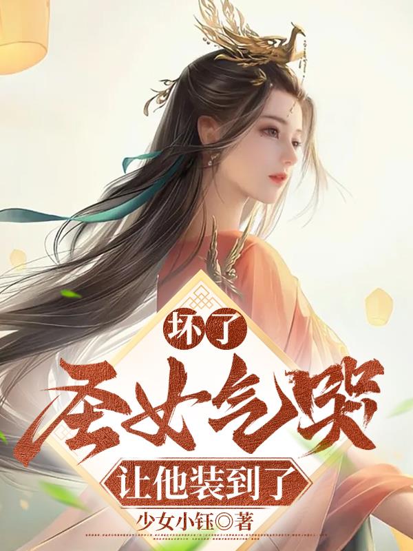 坏了,圣女气哭,让他装到了