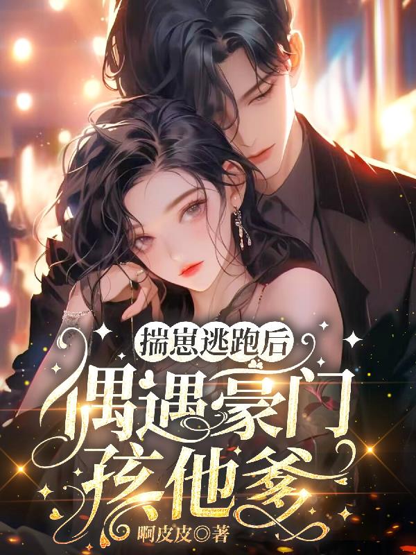 揣崽逃跑后,偶遇豪门孩他爹