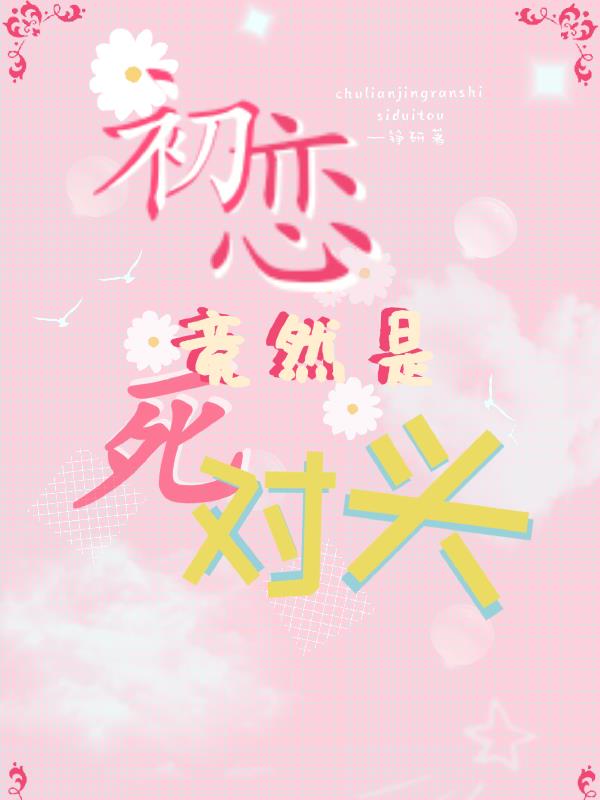 初恋竟然是死对头