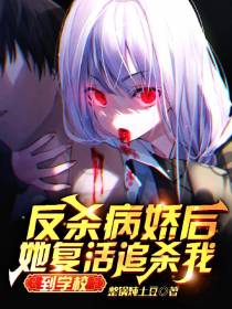 反杀病娇后,她复活追杀我到学校