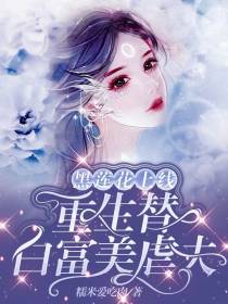 黑莲花上线：重生替白富美虐夫
