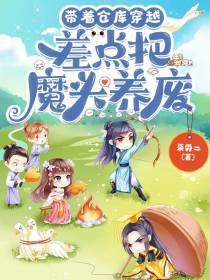 带着仓库穿越,差点把魔头养废
