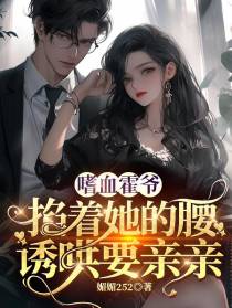 嗜血霍爷掐着她的腰,诱哄要亲亲