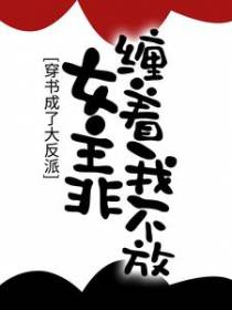 穿书成了大反派，女主非缠着我不放