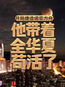 开局建造诺亚方舟，他带着全华夏苟活了