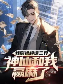 我刷视频通三界,神仙和我赢麻了