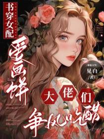 书穿女配爱画饼,大佬们争风吃醋