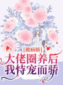被病娇大佬圈养后，我恃宠而骄
