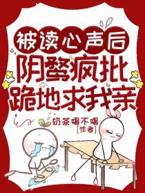 被读心声后,阴鸷疯批跪地求我亲