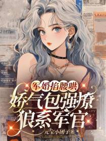 军婚掐腰哄,娇气包强撩狼系军官