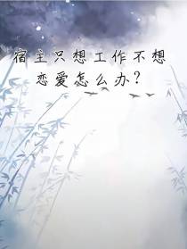 宿主只想工作不想恋爱怎么办？