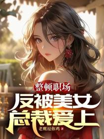 整顿职场,反被美女总裁爱上