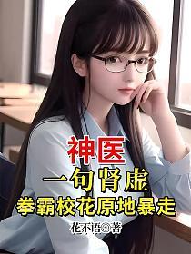 神医：一句肾虚,拳霸校花原地暴走