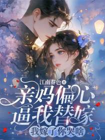 亲妈偏心逼我替嫁，我嫁了你哭啥