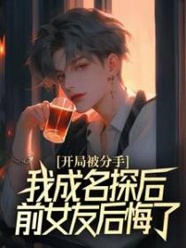 开局被分手，我成名探后前女友后悔了