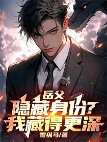 岳父隐藏身份？我藏得更深