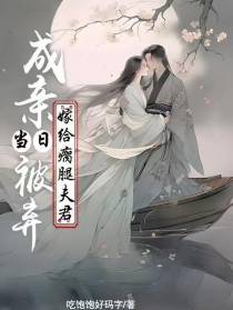 成亲当日被弃，嫁给瘸腿夫君
