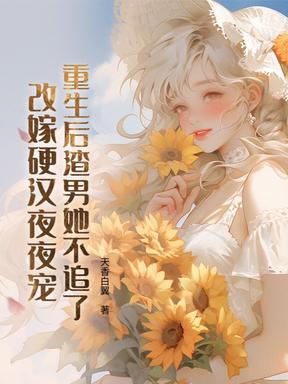 重生后渣男她不追了，改嫁硬汉夜夜宠