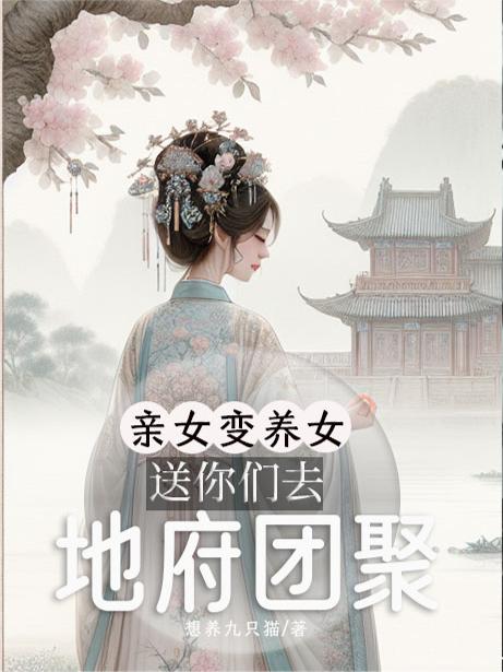 亲女变养女，送你们去地府团聚